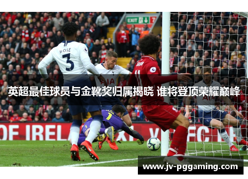 英超最佳球员与金靴奖归属揭晓 谁将登顶荣耀巅峰