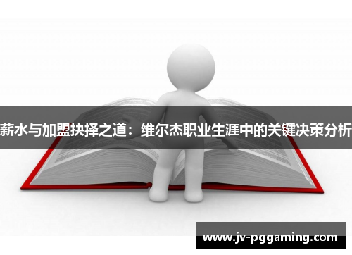 薪水与加盟抉择之道:维尔杰职业生涯中的关键决策分析 薪水与加盟抉择之道:维尔杰职业生涯中的关键决策分析
