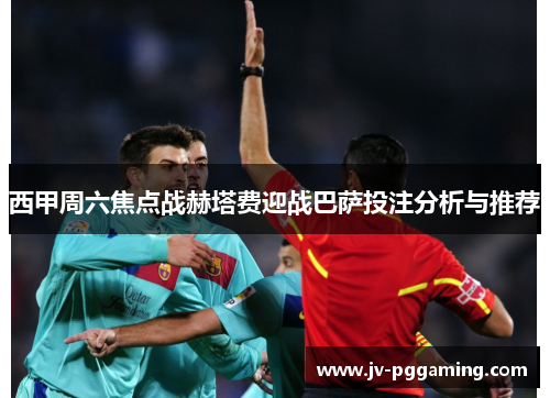 西甲周六焦点战赫塔费迎战巴萨投注分析与推荐