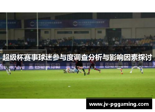 超级杯赛事球迷参与度调查分析与影响因素探讨