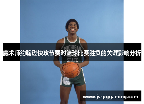 魔术师约翰逊快攻节奏对篮球比赛胜负的关键影响分析