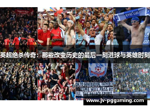 英超绝杀传奇：那些改变历史的最后一刻进球与英雄时刻