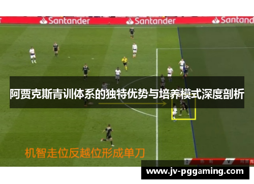 阿贾克斯青训体系的独特优势与培养模式深度剖析 阿贾克斯青训体系的独特优势与培养模式深度剖析