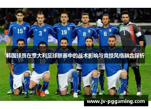 韩国球员在意大利足球联赛中的战术影响与竞技风格融合探析 韩国球员在意大利足球联赛中的战术影响与竞技风格融合探析