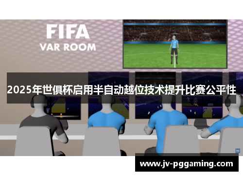 2025年世俱杯启用半自动越位技术提升比赛公平性 2025年世俱杯启用半自动越位技术提升比赛公平性