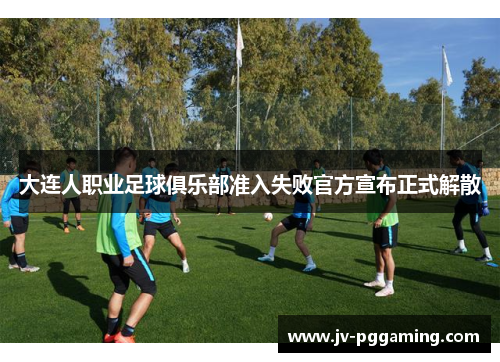 大连人职业足球俱乐部准入失败官方宣布正式解散 大连人职业足球俱乐部准入失败官方宣布正式解散