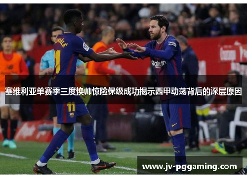 塞维利亚单赛季三度换帅惊险保级成功揭示西甲动荡背后的深层原因 塞维利亚单赛季三度换帅惊险保级成功揭示西甲动荡背后的深层原因