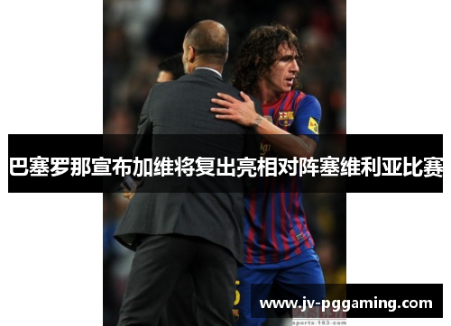 巴塞罗那宣布加维将复出亮相对阵塞维利亚比赛 巴塞罗那宣布加维将复出亮相对阵塞维利亚比赛