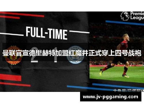 曼联官宣德里赫特加盟红魔并正式穿上四号战袍