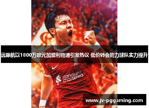 远藤航以1800万欧元加盟利物浦引发热议 低价转会助力球队实力提升