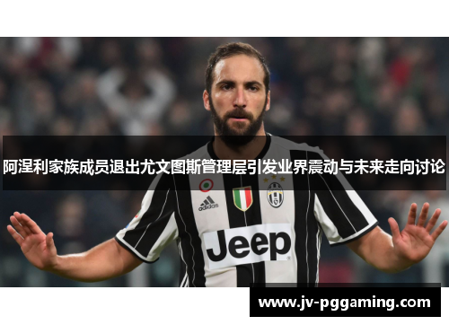 阿涅利家族成员退出尤文图斯管理层引发业界震动与未来走向讨论