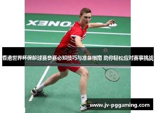 香港世界杯保龄球赛参赛必知技巧与准备指南 助你轻松应对赛事挑战