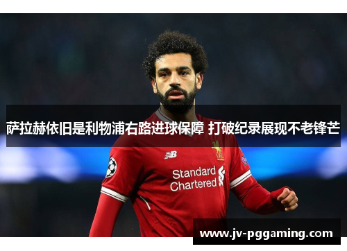 萨拉赫依旧是利物浦右路进球保障 打破纪录展现不老锋芒